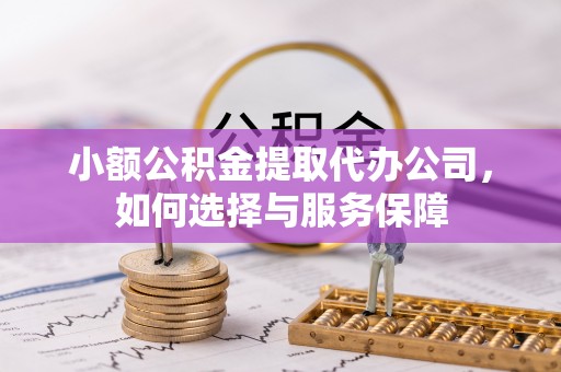 麻江小额公积金提取代办公司，如何选择与服务保障