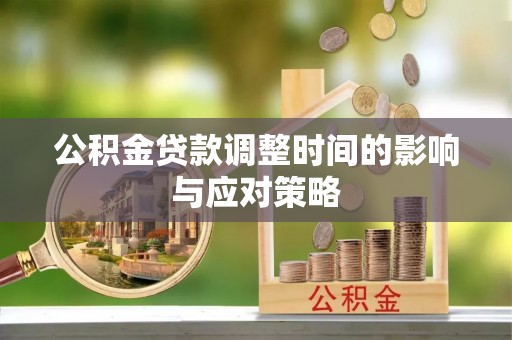 麻江公积金贷款调整时间的影响与应对策略