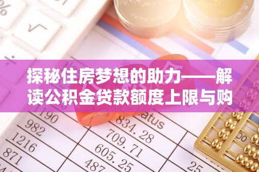 麻江探秘住房梦想的助力——解读公积金贷款额度上限与购房策略