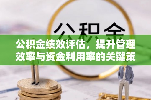麻江公积金绩效评估，提升管理效率与资金利用率的关键策略