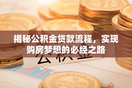 麻江揭秘公积金贷款流程，实现购房梦想的必经之路