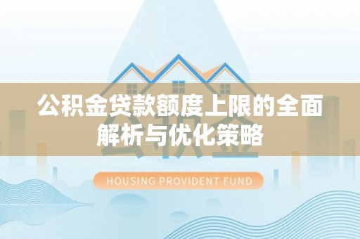 麻江公积金贷款额度上限的全面解析与优化策略