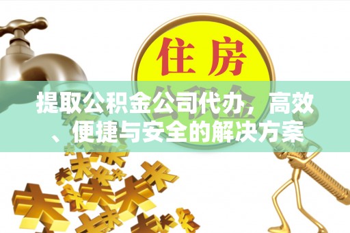 麻江提取公积金公司代办，高效、便捷与安全的解决方案