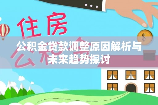 麻江公积金贷款调整原因解析与未来趋势探讨