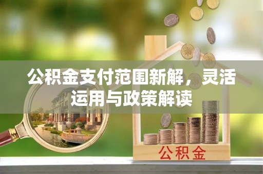 麻江公积金支付范围新解，灵活运用与政策解读