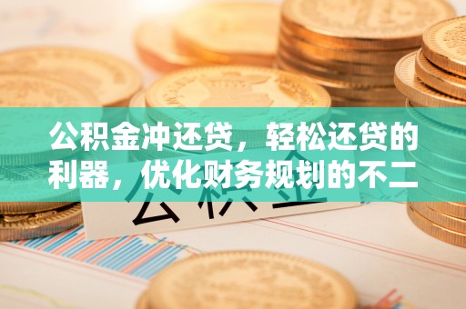 麻江公积金冲还贷，轻松还贷的利器，优化财务规划的不二之选
