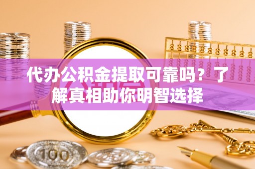 麻江代办公积金提取可靠吗？了解真相助你明智选择