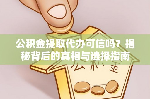 麻江公积金提取代办可信吗？揭秘背后的真相与选择指南