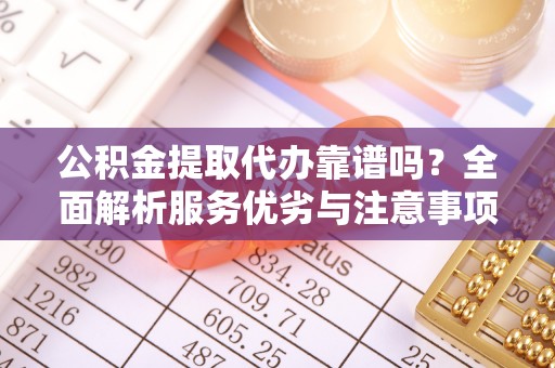 麻江公积金提取代办靠谱吗？全面解析服务优劣与注意事项