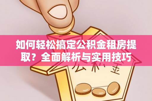 麻江如何轻松搞定公积金租房提取？全面解析与实用技巧