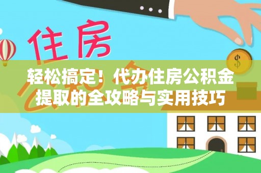 麻江轻松搞定！代办住房公积金提取的全攻略与实用技巧