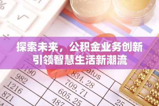 麻江探索未来，公积金业务创新引领智慧生活新潮流