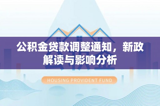 麻江公积金贷款调整通知，新政解读与影响分析