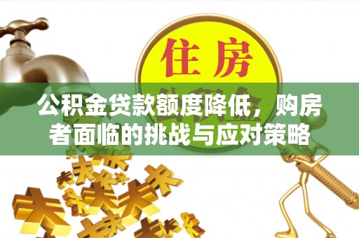 麻江公积金贷款额度降低，购房者面临的挑战与应对策略
