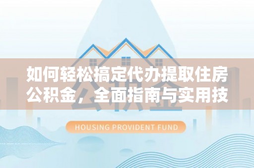 麻江如何轻松搞定代办提取住房公积金，全面指南与实用技巧