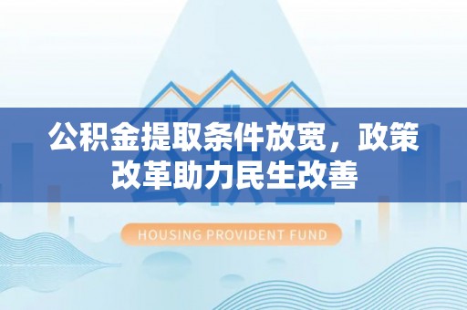 麻江公积金提取条件放宽，政策改革助力民生改善