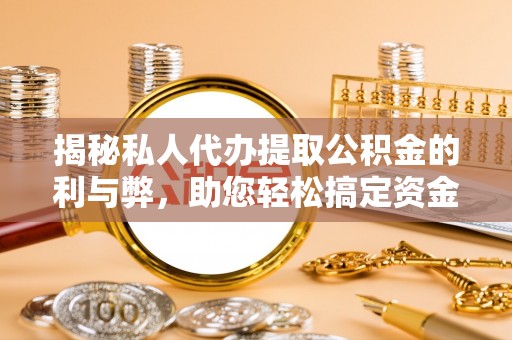 麻江揭秘私人代办提取公积金的利与弊，助您轻松搞定资金难题