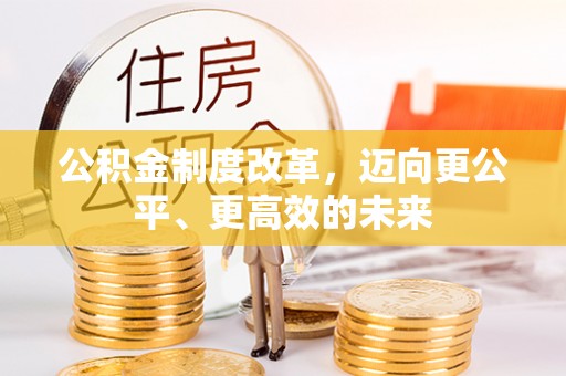 麻江公积金制度改革，迈向更公平、更高效的未来