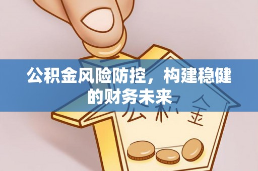 麻江公积金风险防控，构建稳健的财务未来