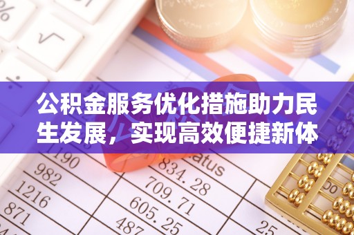 麻江公积金服务优化措施助力民生发展，实现高效便捷新体验