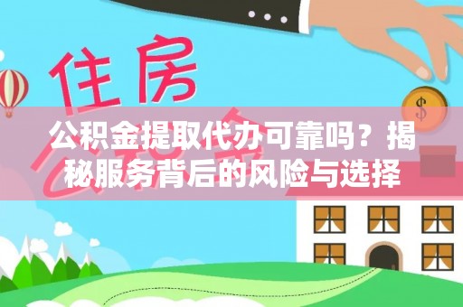 麻江公积金提取代办可靠吗？揭秘服务背后的风险与选择