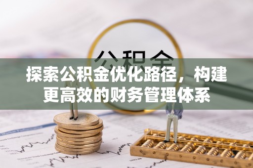 麻江探索公积金优化路径，构建更高效的财务管理体系