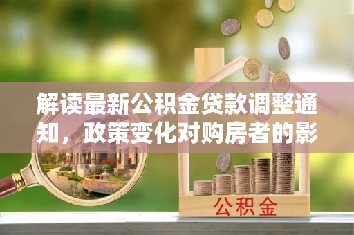 麻江解读最新公积金贷款调整通知，政策变化对购房者的影响