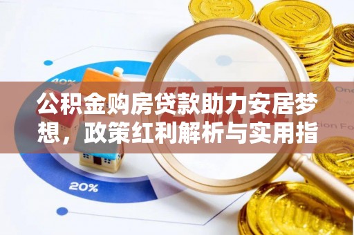麻江公积金购房贷款助力安居梦想，政策红利解析与实用指南