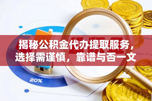 麻江揭秘公积金代办提取服务，选择需谨慎，靠谱与否一文详解
