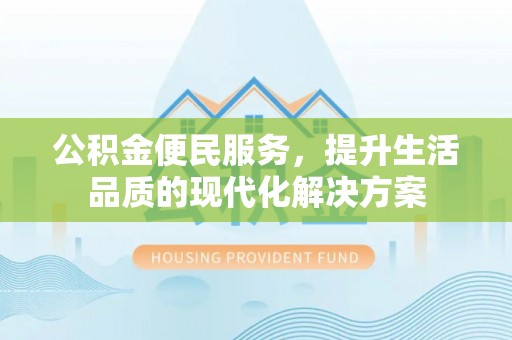 麻江公积金便民服务，提升生活品质的现代化解决方案
