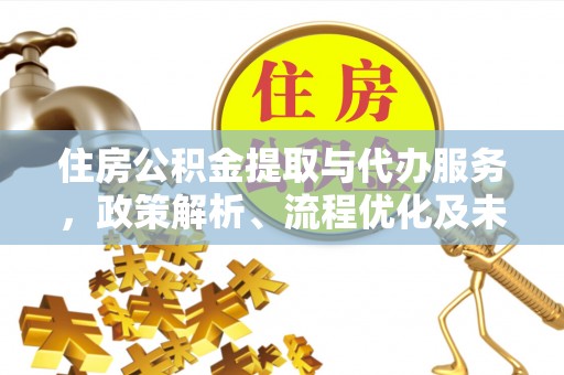 麻江住房公积金提取与代办服务，政策解析、流程优化及未来发展
