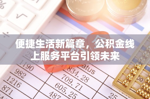 麻江便捷生活新篇章，公积金线上服务平台引领未来
