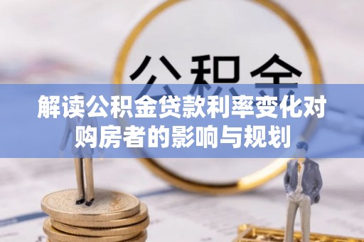 麻江解读公积金贷款利率变化对购房者的影响与规划