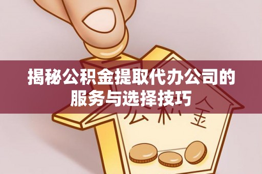 麻江揭秘公积金提取代办公司的服务与选择技巧