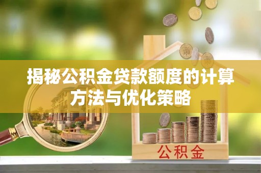 麻江揭秘公积金贷款额度的计算方法与优化策略