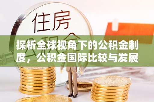 麻江探析全球视角下的公积金制度，公积金国际比较与发展趋势