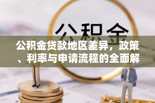 麻江公积金贷款地区差异，政策、利率与申请流程的全面解析