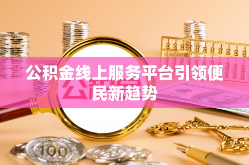 麻江公积金线上服务平台引领便民新趋势