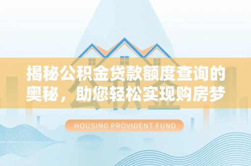 麻江揭秘公积金贷款额度查询的奥秘，助您轻松实现购房梦想
