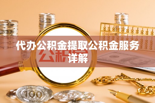 麻江代办公积金提取公积金服务详解