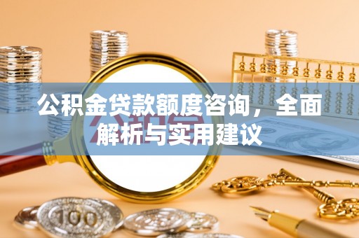 麻江公积金贷款额度咨询，全面解析与实用建议