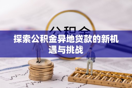麻江探索公积金异地贷款的新机遇与挑战