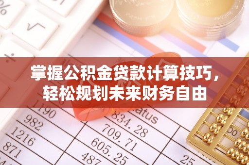 麻江掌握公积金贷款计算技巧，轻松规划未来财务自由