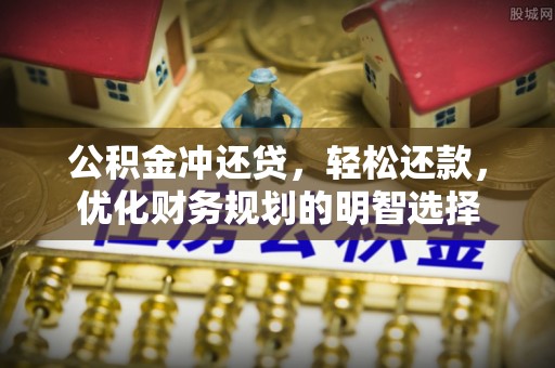 麻江公积金冲还贷，轻松还款，优化财务规划的明智选择