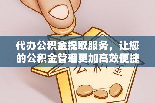 麻江代办公积金提取服务，让您的公积金管理更加高效便捷