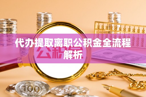 麻江代办提取离职公积金全流程解析
