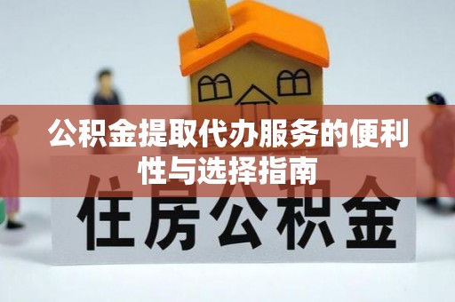 麻江公积金提取代办服务的便利性与选择指南