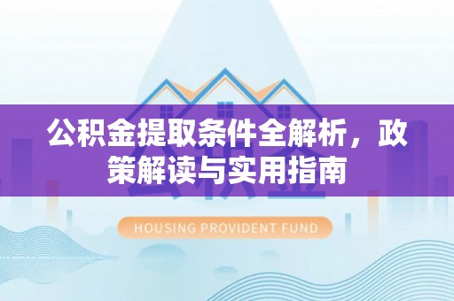麻江公积金提取条件全解析，政策解读与实用指南