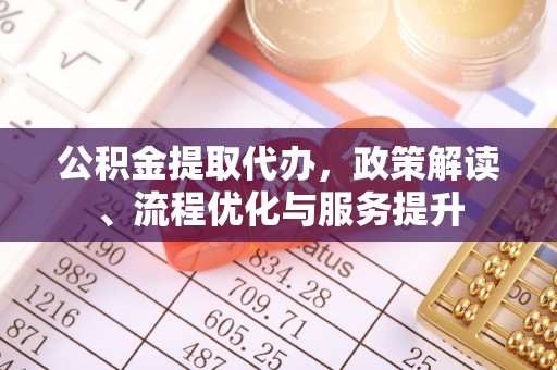 麻江公积金提取代办，政策解读、流程优化与服务提升