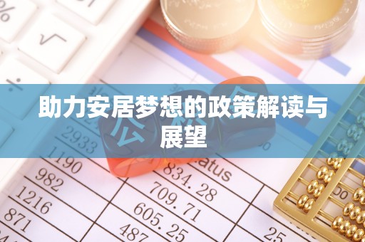 麻江助力安居梦想的政策解读与展望